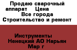 Продаю сварочный аппарат  › Цена ­ 2 500 - Все города Строительство и ремонт » Инструменты   . Ненецкий АО,Нарьян-Мар г.
